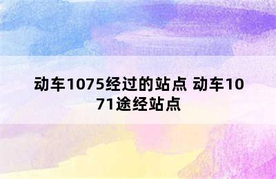 动车1075经过的站点 动车1071途经站点